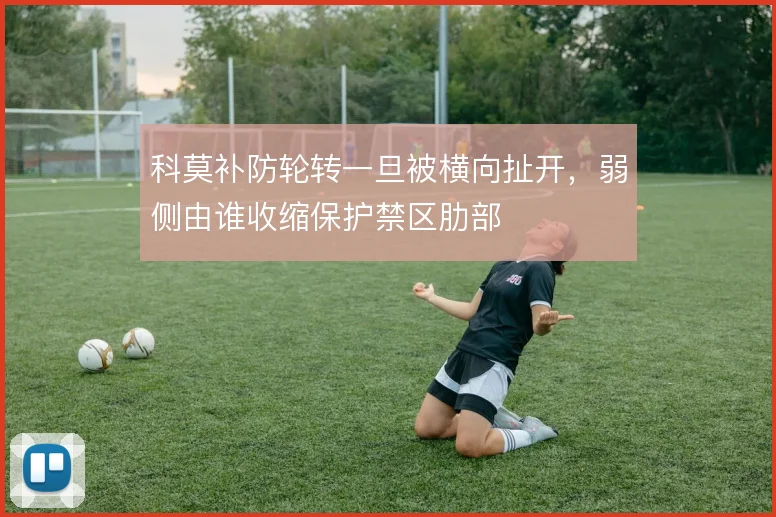 科莫补防轮转一旦被横向扯开,弱侧由谁收缩保护禁区肋部