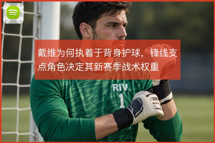 戴维为何执着于背身护球，锋线支点角色决定其新赛季战术权重