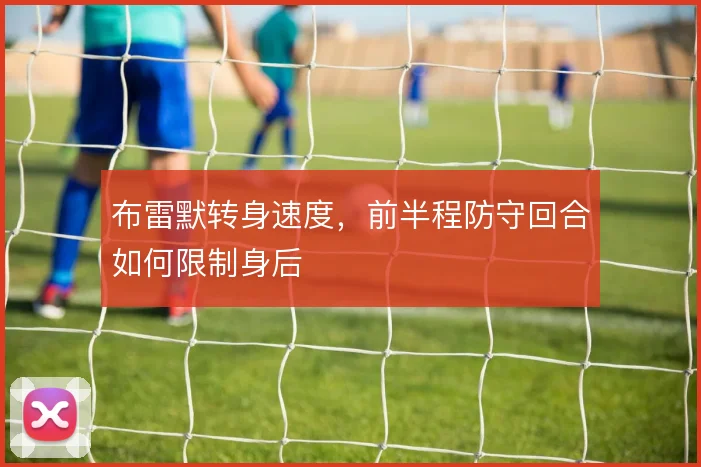 布雷默转身速度,前半程防守回合如何限制身后