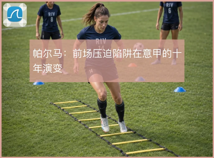 帕尔马:前场压迫陷阱在意甲的十年演变