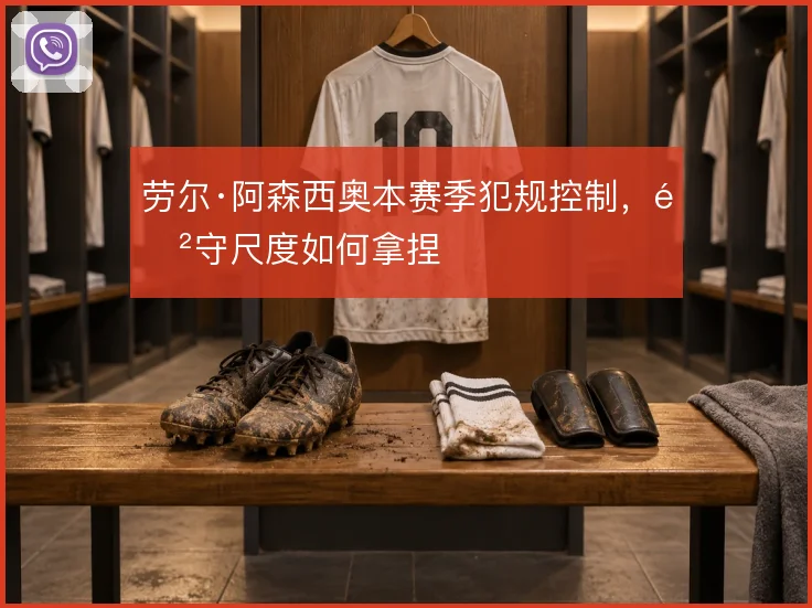 劳尔·阿森西奥本赛季犯规控制，防守尺度如何拿捏