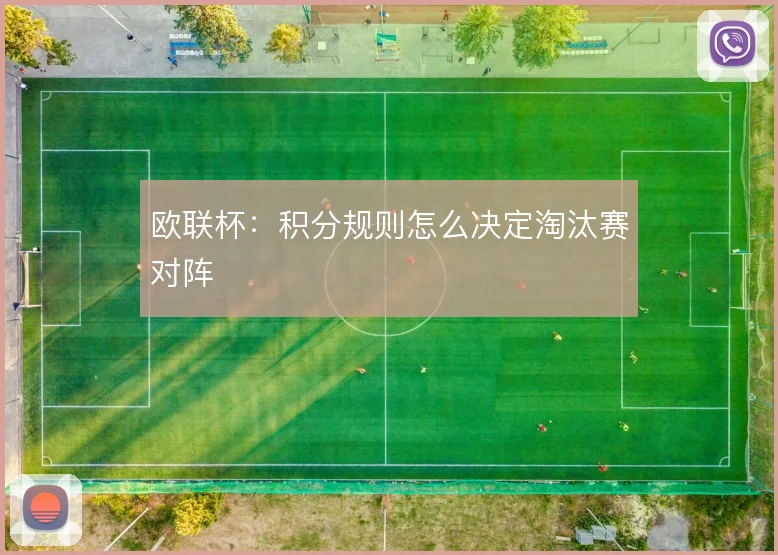 欧联杯：积分规则怎么决定淘汰赛对阵
